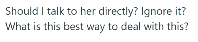 Should I talk to her directly? Ignore it? What is this best way to deal with this?