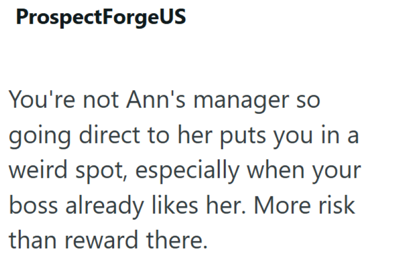 ProspectForgeUS You're not Ann's manager so going direct to her puts you in a weird spot, especially when your boss already likes her. More risk than reward there.