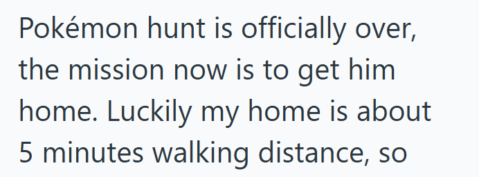 Pokémon hunt is officially over, the mission now is to get him home. Luckily my home is about 5 minutes walking distance, so
