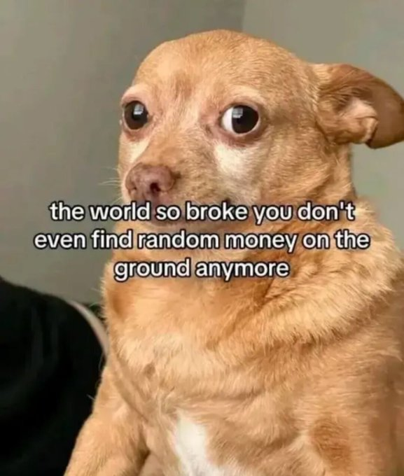 the world so broke you don't even find random money on the ground anymore