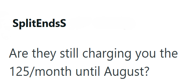 SplitEndsS Are they still charging you the 125/month until August?