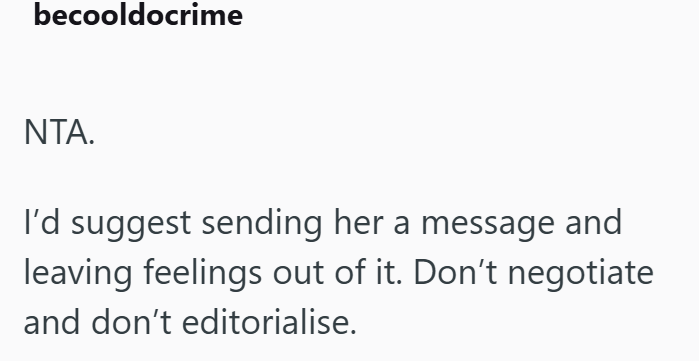 becooldocrime NTA. I'd suggest sending her a message and leaving feelings out of it. Don't negotiate and don't editorialise.