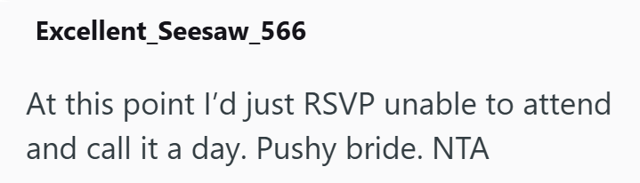 Excellent_Seesaw_566 At this point I'd just RSVP unable to attend and call it a day. Pushy bride. NTA