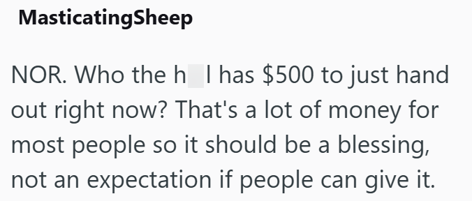 MasticatingSheep NOR. Who the h_T has $500 to just hand out right now? That's a lot of money for most people so it should be a blessing, not an expectation if people can give it.