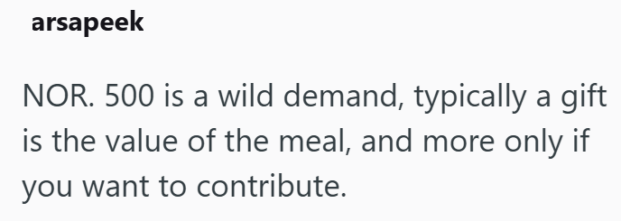 arsapeek NOR. 500 is a wild demand, typically a gift is the value of the meal, and more only if you want to contribute.