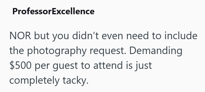 ProfessorExcellence NOR but you didn't even need to include the photography request. Demanding $500 per guest to attend is just completely tacky.