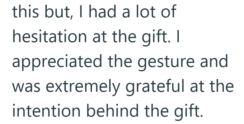 this but, I had a lot of hesitation at the gift. I appreciated the gesture and was extremely grateful at the intention behind the gift.