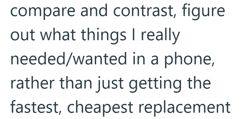 compare and contrast, figure out what things I really needed/wanted in a phone, rather than just getting the fastest, cheapest replacement