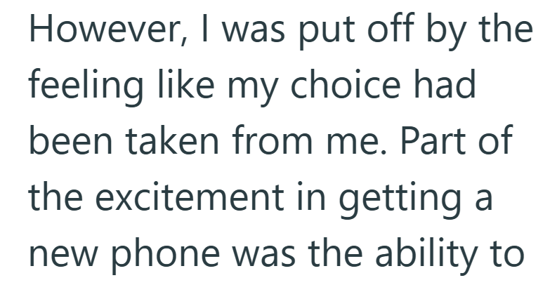 However, I was put off by the feeling like my choice had been taken from me. Part of the excitement in getting a new phone was the ability to