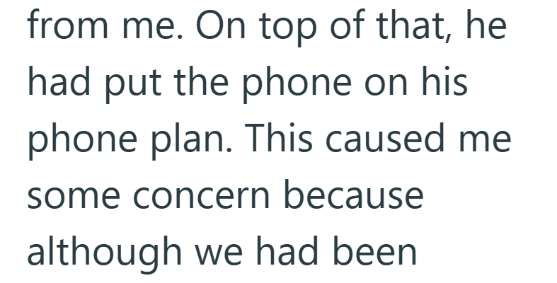 from me. On top of that, he had put the phone on his phone plan. This caused me some concern because although we had been