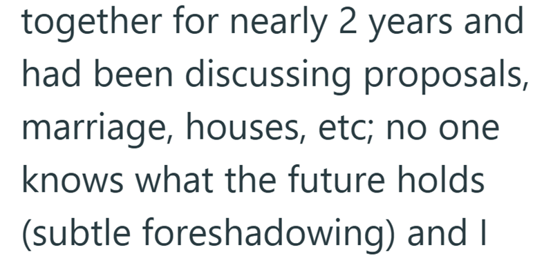together for nearly 2 years and had been discussing proposals, marriage, houses, etc; no one knows what the future holds (subtle foreshadowing) and I