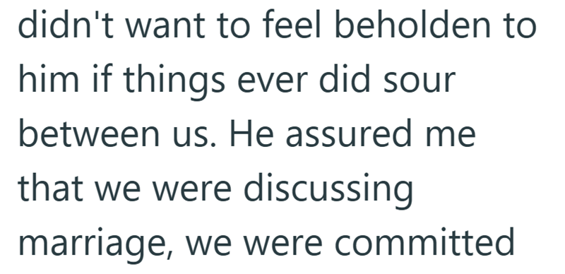 didn't want to feel beholden to him if things ever did sour between us. He assured me that we were discussing marriage, we were committed