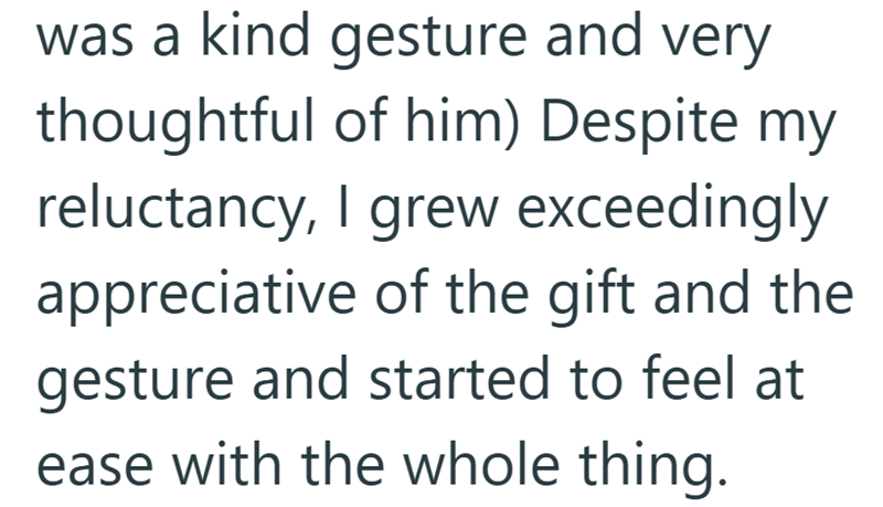 was a kind gesture and very thoughtful of him) Despite my reluctancy, I grew exceedingly appreciative of the gift and the gesture and started to feel at ease with the whole thing.