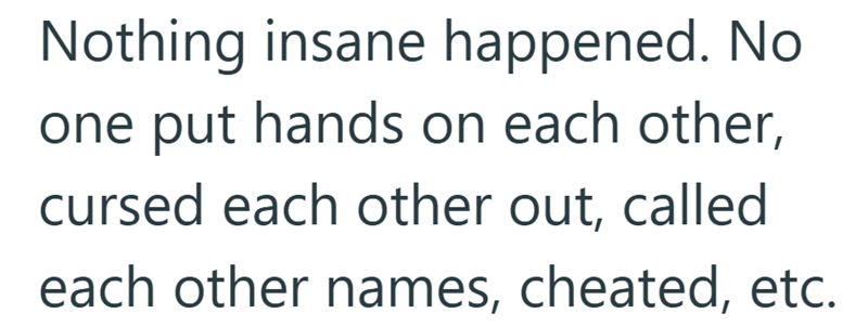 Nothing insane happened. No one put hands on each other, cursed each other out, called each other names, cheated, etc.