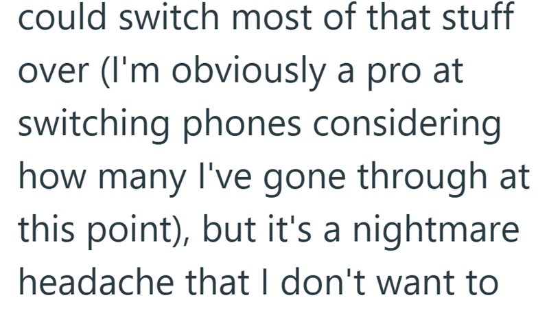 could switch most of that stuff over (I'm obviously a pro at switching phones considering how many I've gone through at this point), but it's a nightmare headache that I don't want to