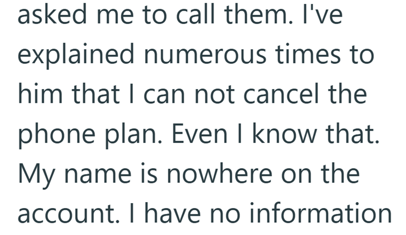 asked me to call them. I've explained numerous times to him that I can not cancel the phone plan. Even I know that. My name is nowhere on the account. I have no information