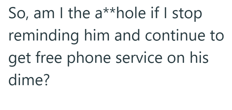 So, am I the a**hole if I stop reminding him and continue to get free phone service on his dime?