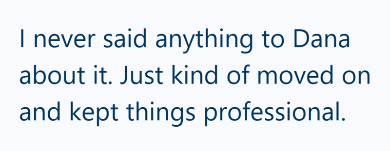 I never said anything to Danal about it. Just kind of moved on and kept things professional.