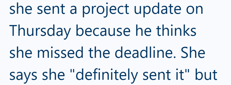 she sent a project update on Thursday because he thinks she missed the deadline. She says she "definitely sent it" but