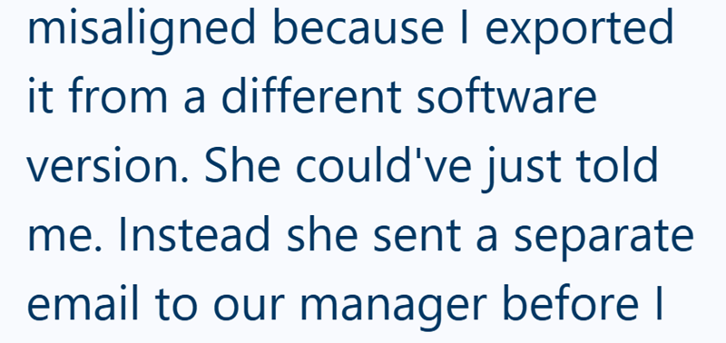 misaligned because I exported it from a different software version. She could've just told me. Instead she sent a separate email to our manager before I