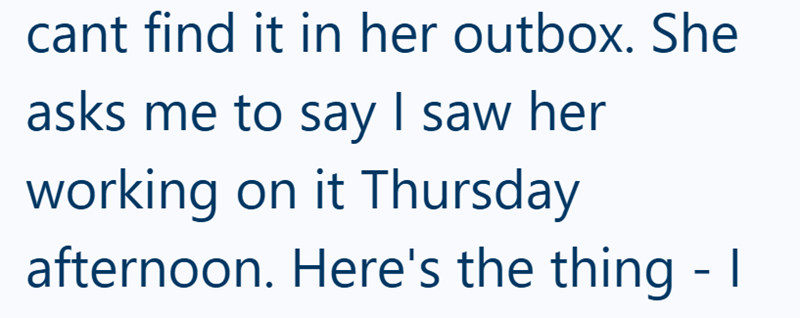 cant find it in her outbox. She asks me to say I saw her working on it Thursday afternoon. Here's the thing - I