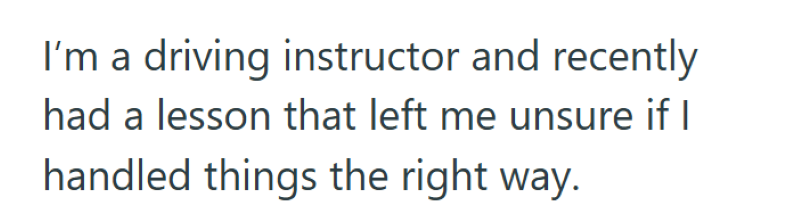I'm a driving instructor and recently had a lesson that left me unsure if I handled things the right way.