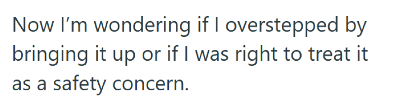 Now I'm wondering if I overstepped by bringing it up or if I was right to treat it as a safety concern.