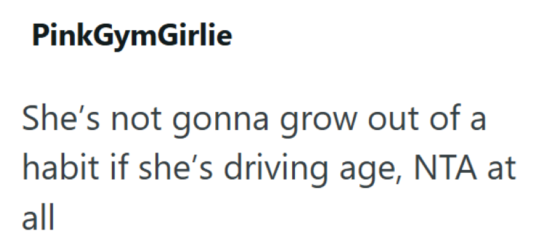 PinkGymGirlie She's not gonna grow out of a habit if she's driving age, NTA at all