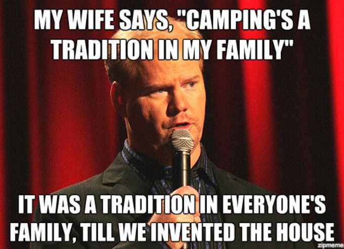 MY WIFE SAYS, "CAMPING'S A TRADITION IN MY FAMILY" IT WAS A TRADITION IN EVERYONE'S FAMILY, TILL WE INVENTED THE HOUSE zipmeme