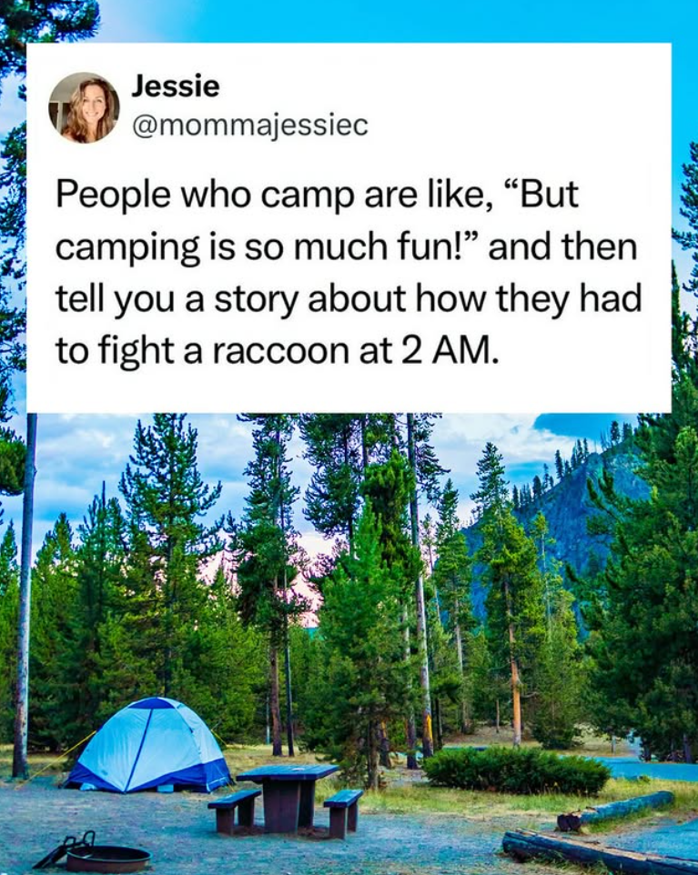 Jessie @mommajessiec People who camp are like, "But camping is so much fun!" and then tell you a story about how they had to fight a raccoon at 2 AM.