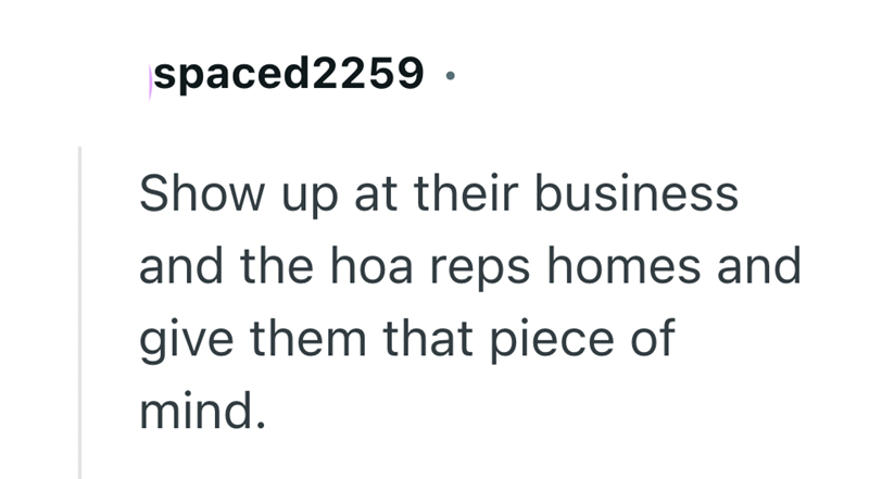 spaced2259 · Show up at their business and the hoa reps homes and give them that piece of mind.