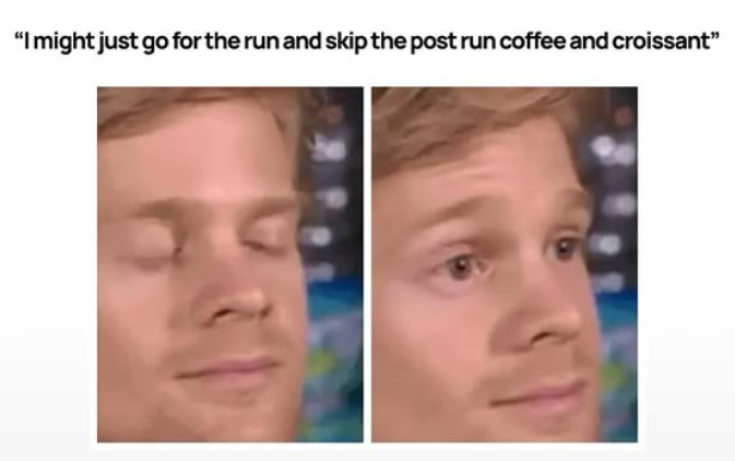 "I might just go for the run and skip the post run coffee and croissant”