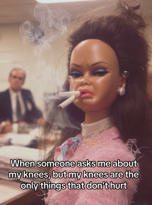 When someone asks me about my knees, but my knees are the only things that don't hurt