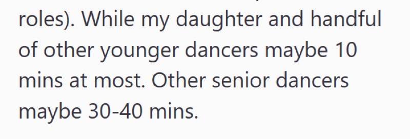 roles). While my daughter and handful of other younger dancers maybe 10 mins at most. Other senior dancers maybe 30-40 mins.