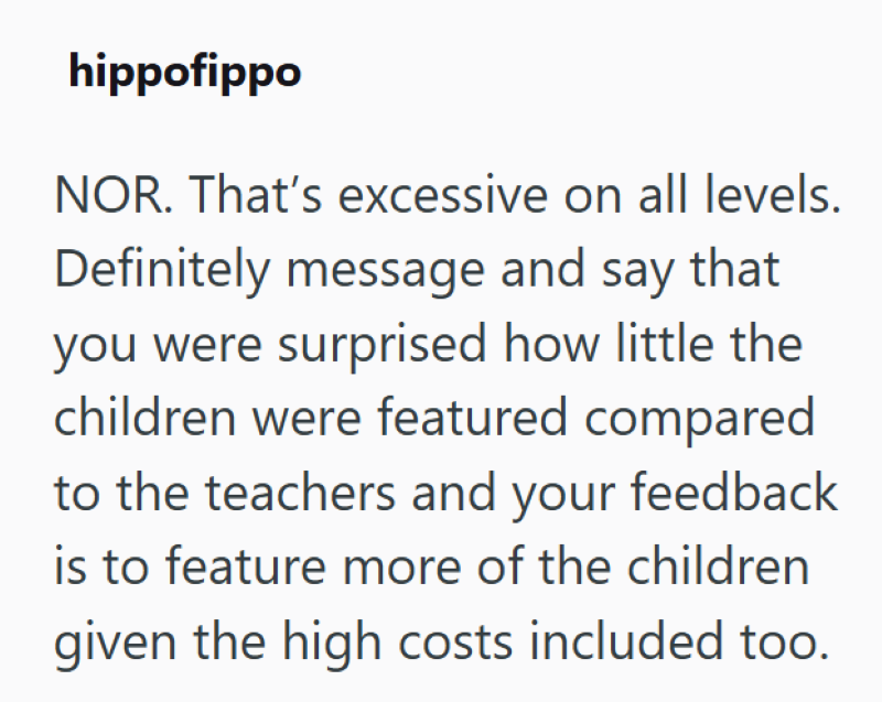 hippofippo NOR. That's excessive on all levels. Definitely message and say that you were surprised how little the children were featured compared to the teachers and your feedback is to feature more of the children given the high costs included too.