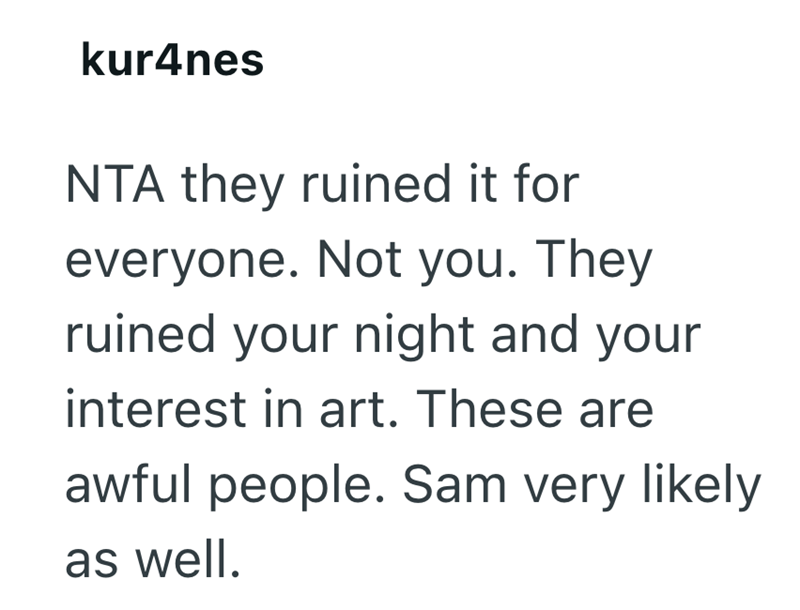 kur4nes NTA they ruined it for everyone. Not you. They ruined your night and your interest in art. These are awful people. Sam very likely as well.