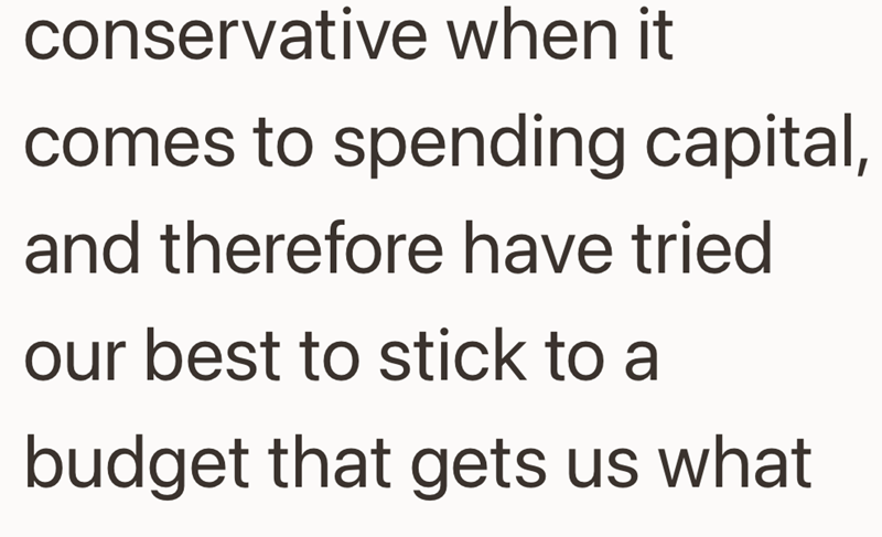 conservative when it comes to spending capital, and therefore have tried our best to stick to a budget that gets us what
