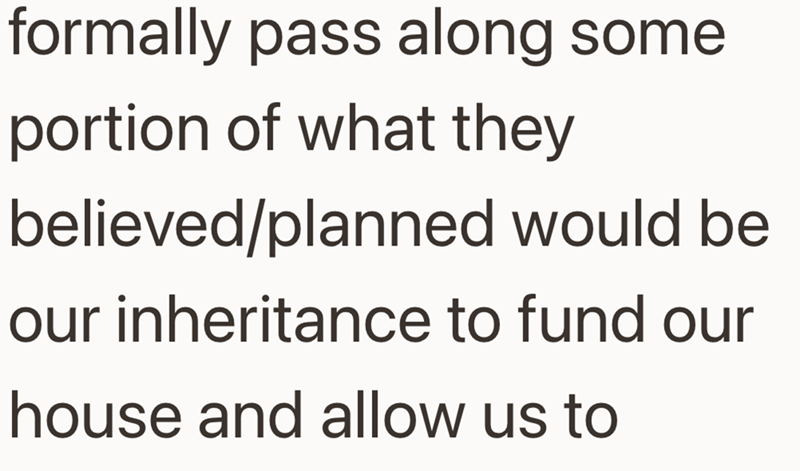 formally pass along some portion of what they believed/planned would be our inheritance to fund our house and allow us to