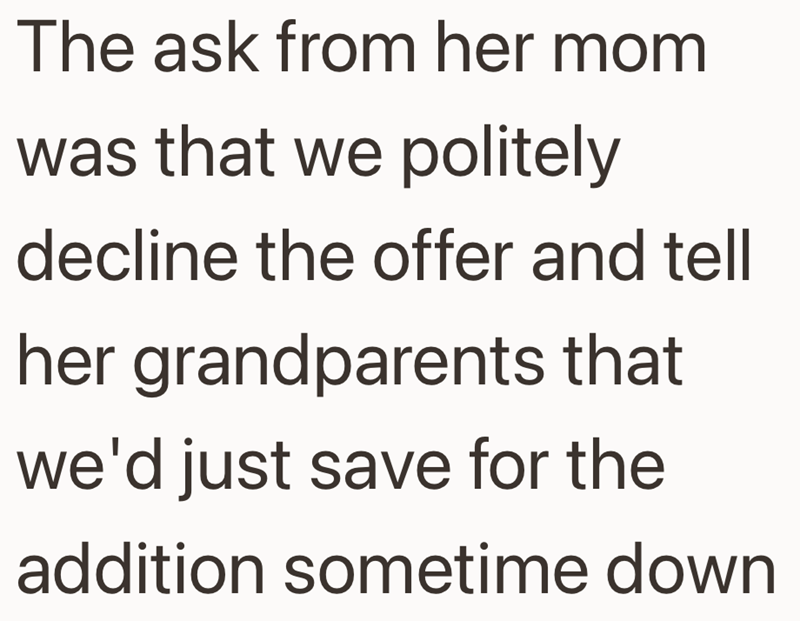 The ask from her mom was that we politely decline the offer and tell her grandparents that we'd just save for the addition sometime down