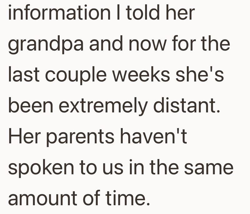 information I told her grandpa and now for the last couple weeks she's been extremely distant. Her parents haven't spoken to us in the same amount of time.