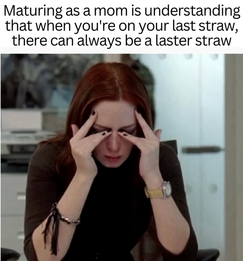 Maturing as a mom is understanding that when you're on your last straw, there can always be a laster straw