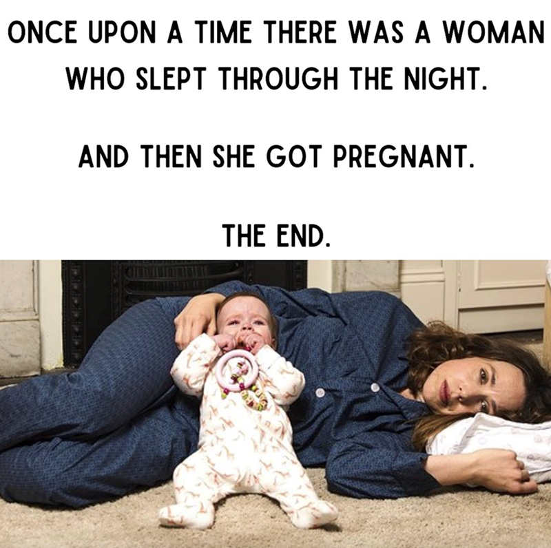 ONCE UPON A TIME THERE WAS A WOMAN WHO SLEPT THROUGH THE NIGHT. AND THEN SHE GOT PREGNANT. THE END.