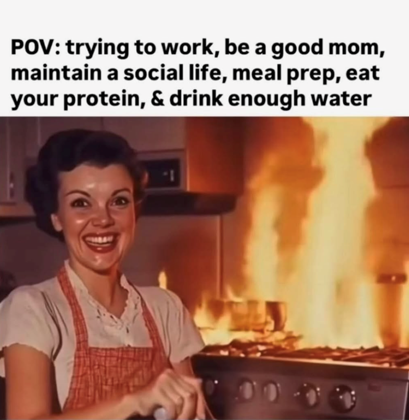 POV: trying to work, be a good mom, maintain a social life, meal prep, eat your protein, & drink enough water