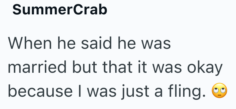 SummerCrab When he said he was married but that it was okay because I was just a fling.