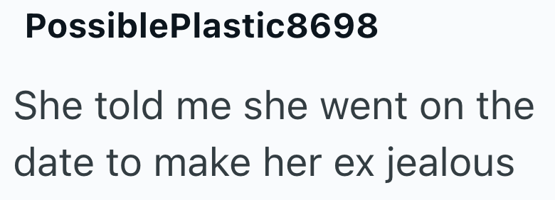 Possible Plastic8698 She told me she went on the date to make her ex jealous
