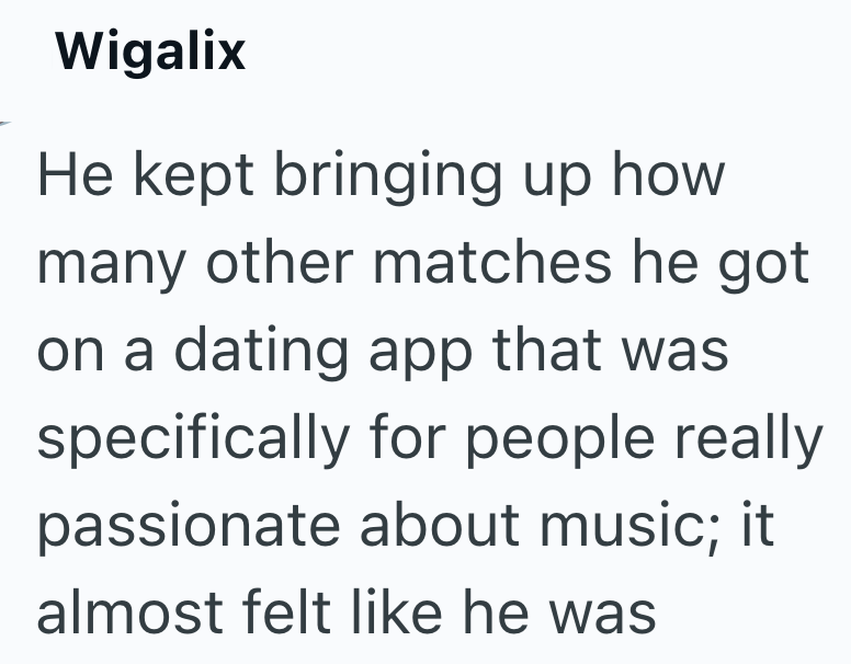 Wigalix He kept bringing up how many other matches he got on a dating app that was specifically for people really passionate about music; it almost felt like he was
