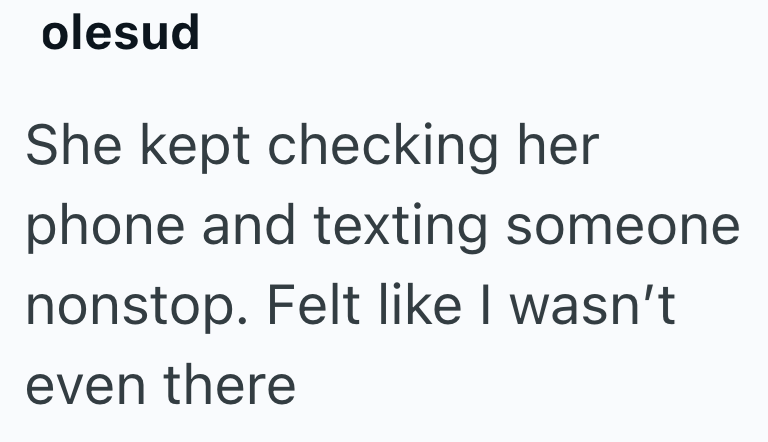 olesud She kept checking her phone and texting someone nonstop. Felt like I wasn't even there