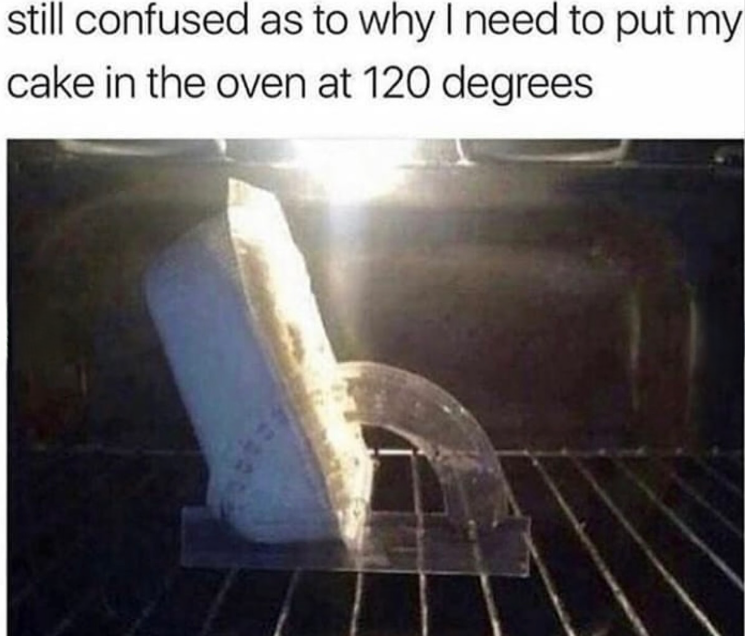 still confused as to why I need to put my cake in the oven at 120 degrees