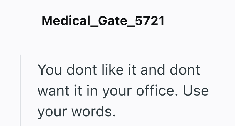 Medical_Gate_5721 You dont like it and dont want it in your office. Use your words.