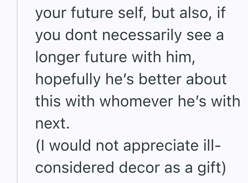 your future self, but also, if you dont necessarily see a longer future with him, hopefully he's better about this with whomever he's with next. (I would not appreciate ill- considered decor as a gift)